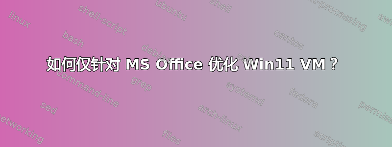 如何仅针对 MS Office 优化 Win11 VM？