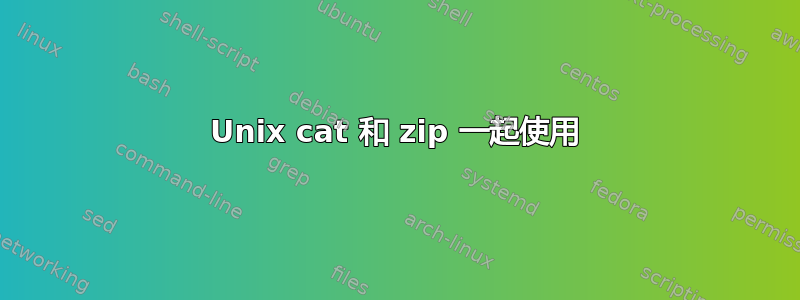 Unix cat 和 zip 一起使用