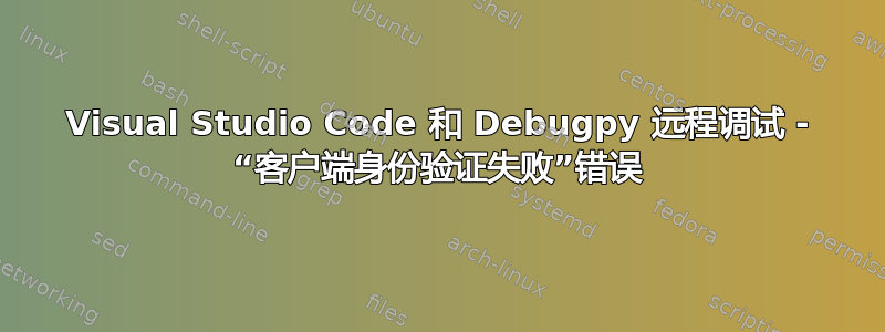 Visual Studio Code 和 Debugpy 远程调试 - “客户端身份验证失败”错误