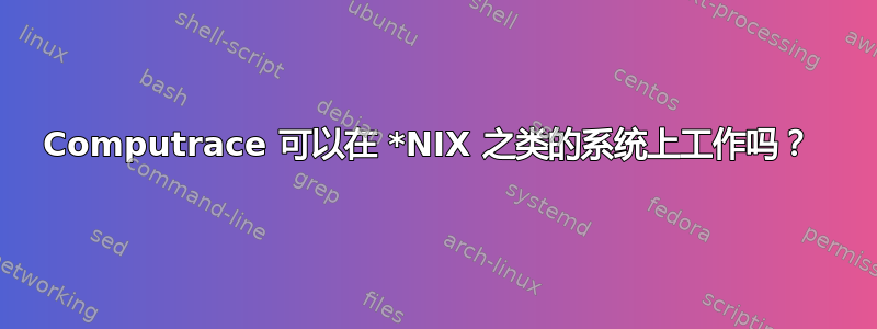 Computrace 可以在 *NIX 之类的系统上工作吗？ 