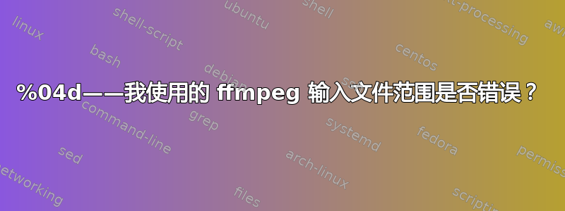 %04d——我使用的 ffmpeg 输入文件范围是否错误？