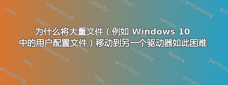 为什么将大量文件（例如 Windows 10 中的用户配置文件）移动到另一个驱动器如此困难