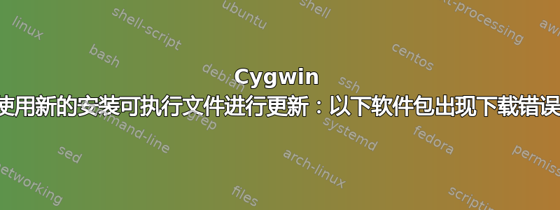 Cygwin 使用新的安装可执行文件进行更新：以下软件包出现下载错误