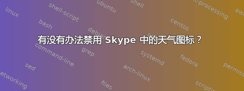 有没有办法禁用 Skype 中的天气图标？