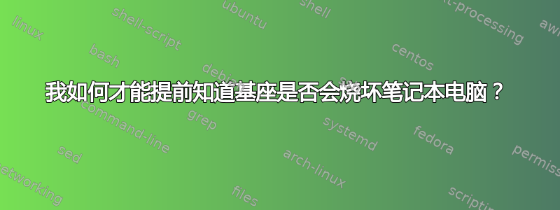 我如何才能提前知道基座是否会烧坏笔记本电脑？