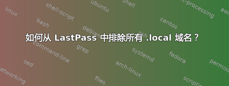 如何从 LastPass 中排除所有 .local 域名？