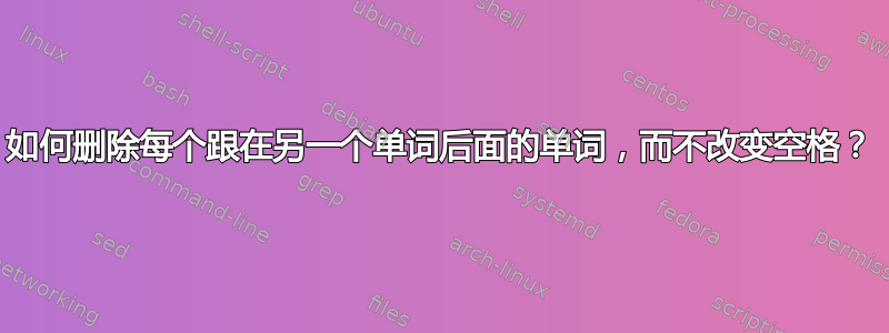 如何删除每个跟在另一个单词后面的单词，而不改变空格？