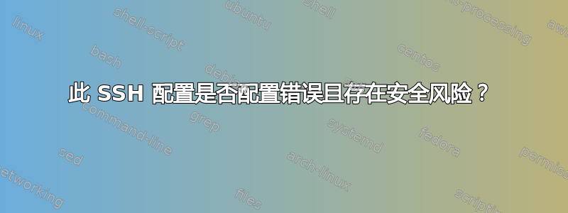 此 SSH 配置是否配置错误且存在安全风险？