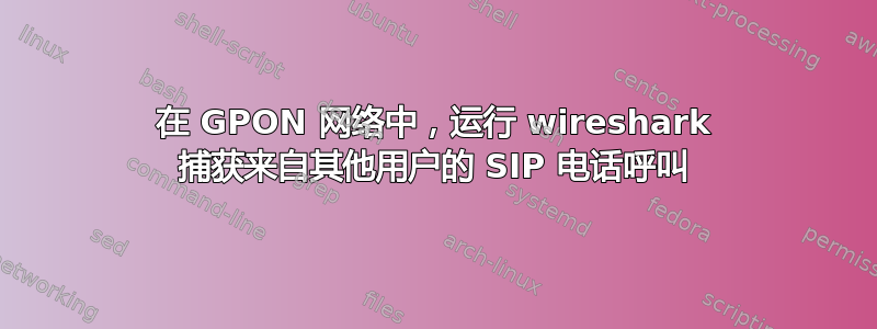 在 GPON 网络中，运行 wireshark 捕获来自其他用户的 SIP 电话呼叫