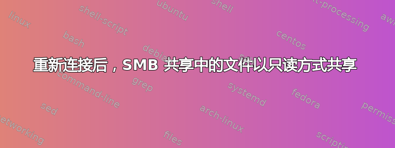 重新连接后，SMB 共享中的文件以只读方式共享