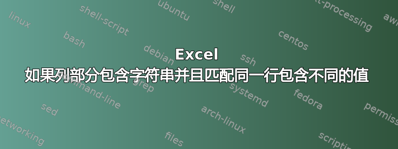 Excel 如果列部分包含字符串并且匹配同一行包含不同的值