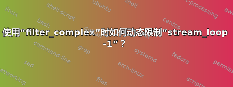 使用“filter_complex”时如何动态限制“stream_loop -1”？