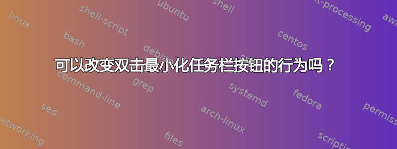 可以改变双击最小化任务栏按钮的行为吗？