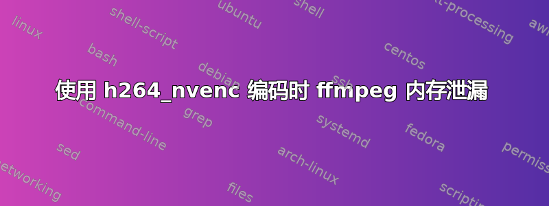 使用 h264_nvenc 编码时 ffmpeg 内存泄漏