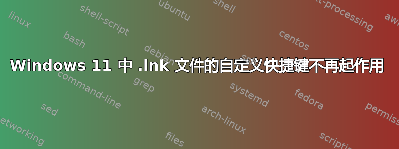 Windows 11 中 .lnk 文件的自定义快捷键不再起作用