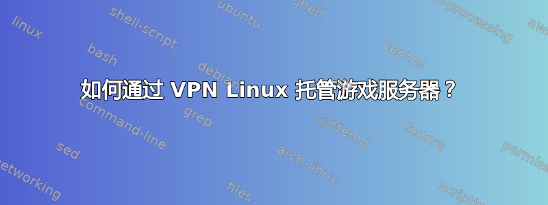 如何通过 VPN Linux 托管游戏服务器？