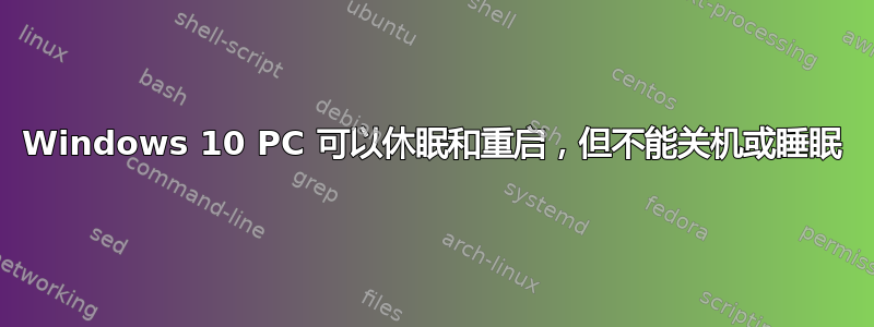 Windows 10 PC 可以休眠和重启，但不能关机或睡眠