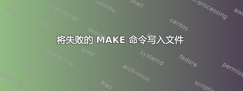 将失败的 MAKE 命令写入文件