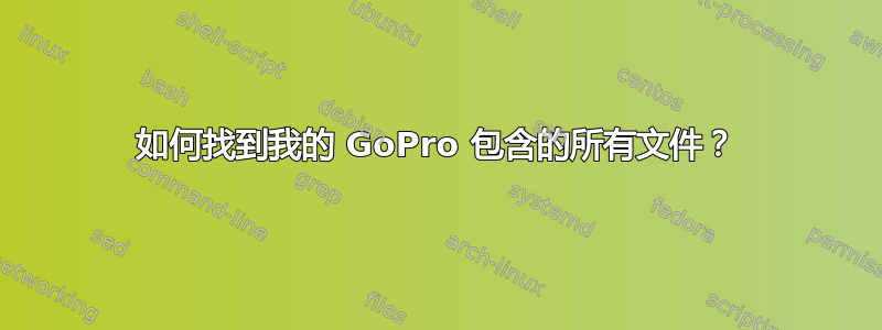 如何找到我的 GoPro 包含的所有文件？