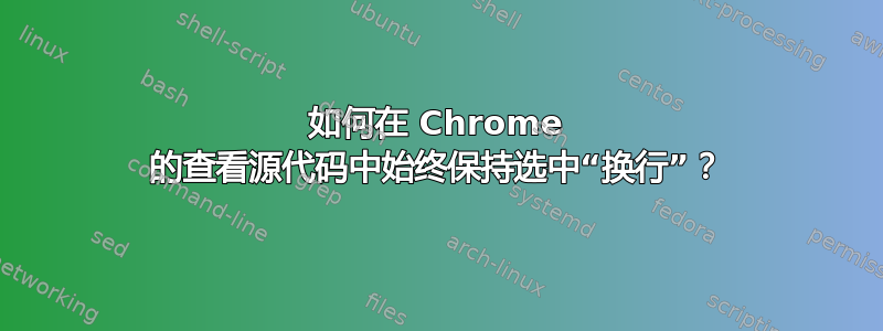 如何在 Chrome 的查看源代码中始终保持选中“换行”？