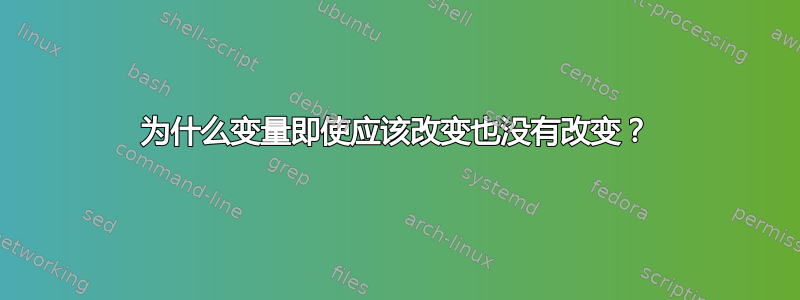 为什么变量即使应该改变也没有改变？