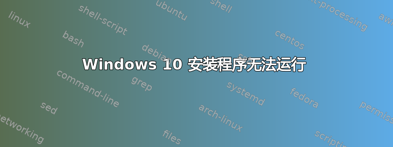 Windows 10 安装程序无法运行