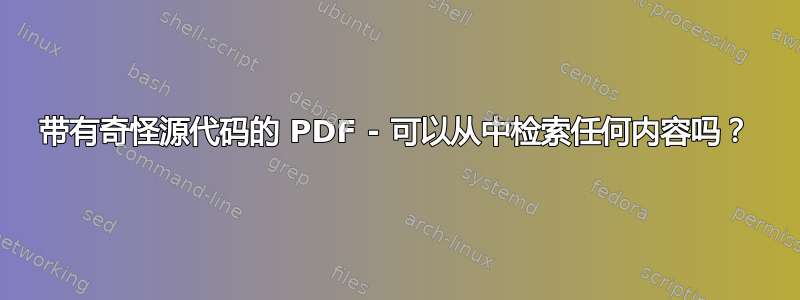 带有奇怪源代码的 PDF - 可以从中检索任何内容吗？