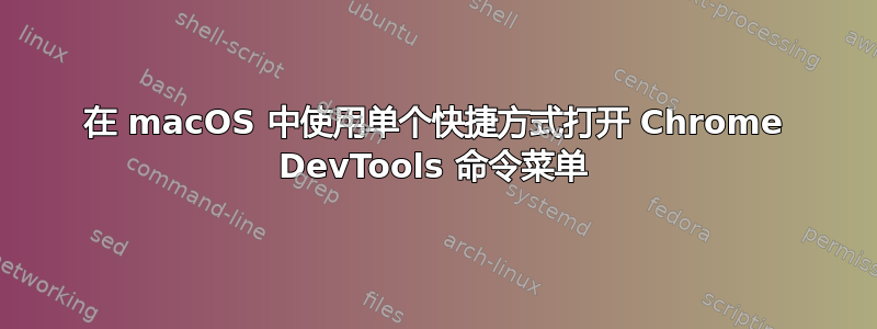 在 macOS 中使用单个快捷方式打开 Chrome DevTools 命令菜单