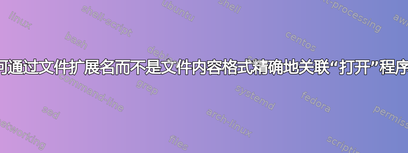 如何通过文件扩展名而不是文件内容格式精确地关联“打开”程序？