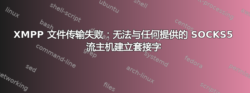 XMPP 文件传输失败：无法与任何提供的 SOCKS5 流主机建立套接字