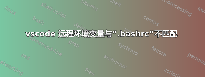 vscode 远程环境变量与“.bashrc”不匹配