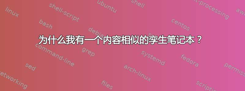 为什么我有一个内容相似的孪生笔记本？