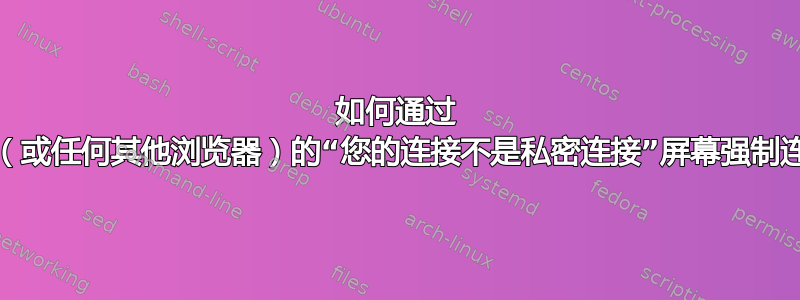 如何通过 Chrome（或任何其他浏览器）的“您的连接不是私密连接”屏幕强制连接到网站