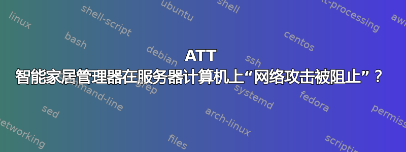 ATT 智能家居管理器在服务器计算机上“网络攻击被阻止”？