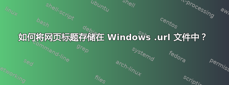 如何将网页标题存储在 Windows .url 文件中？