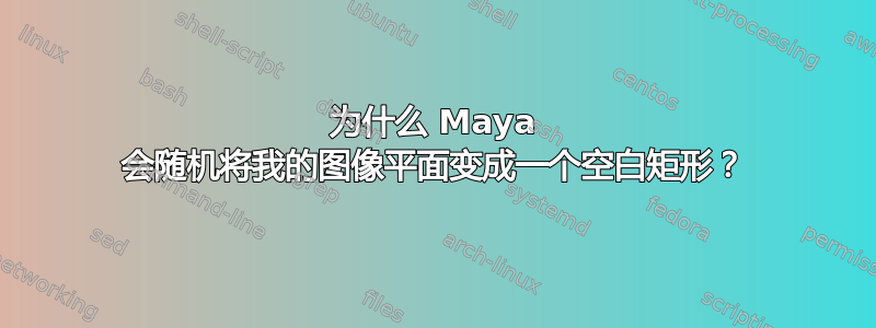 为什么 Maya 会随机将我的图像平面变成一个空白矩形？