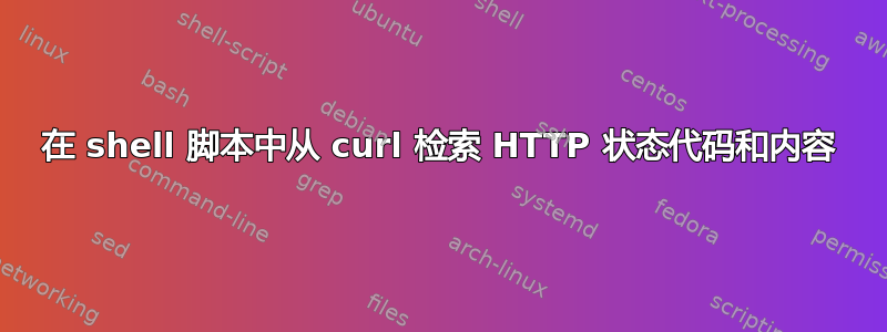 在 shell 脚本中从 curl 检索 HTTP 状态代码和内容