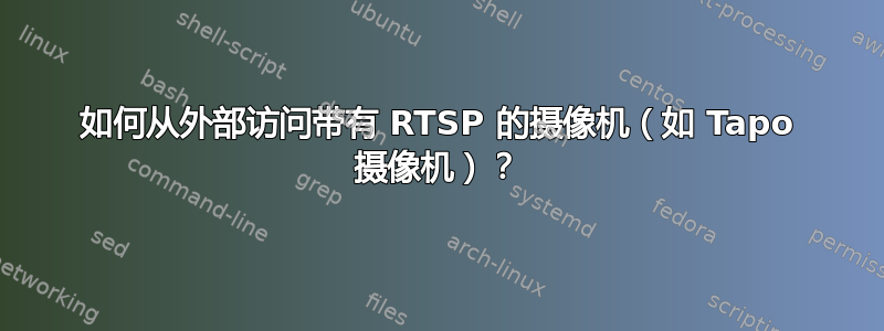 如何从外部访问带有 RTSP 的摄像机（如 Tapo 摄像机）？