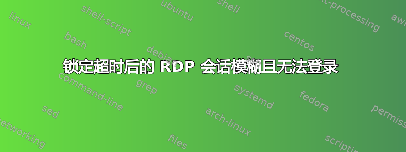 锁定超时后的 RDP 会话模糊且无法登录