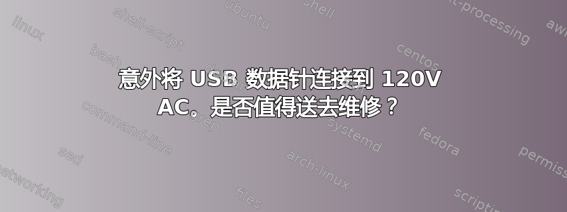 意外将 USB 数据针连接到 120V AC。是否值得送去维修？