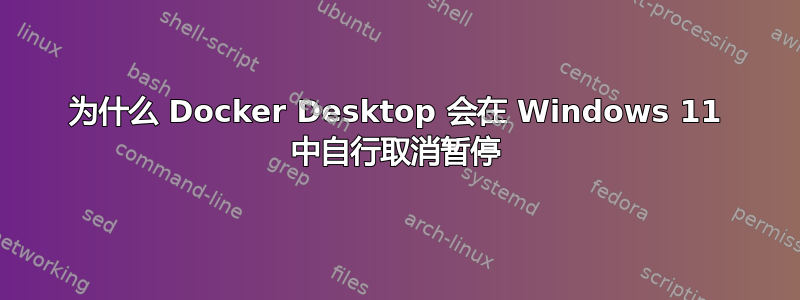 为什么 Docker Desktop 会在 Windows 11 中自行取消暂停