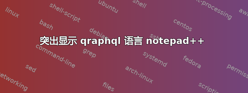 突出显示 qraphql 语言 notepad++