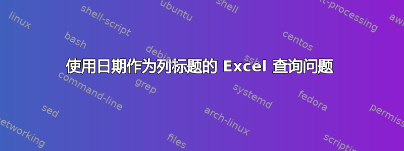 使用日期作为列标题的 Excel 查询问题