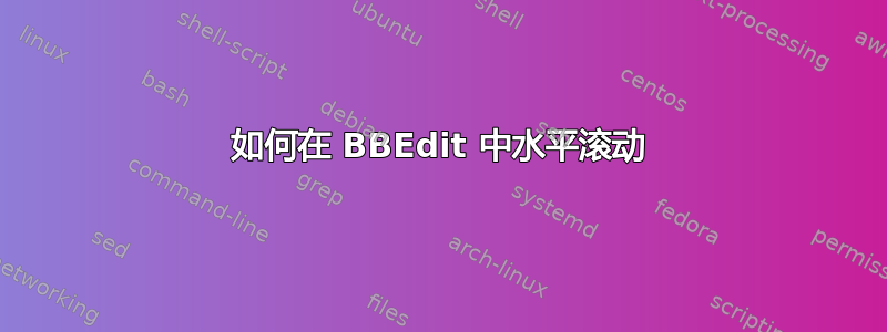 如何在 BBEdit 中水平滚动