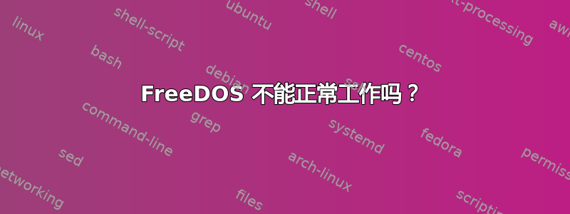 FreeDOS 不能正常工作吗？