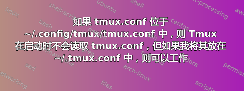 如果 tmux.conf 位于 ~/.config/tmux/tmux.conf 中，则 Tmux 在启动时不会读取 tmux.conf，但如果我将其放在 ~/.tmux.conf 中，则可以工作