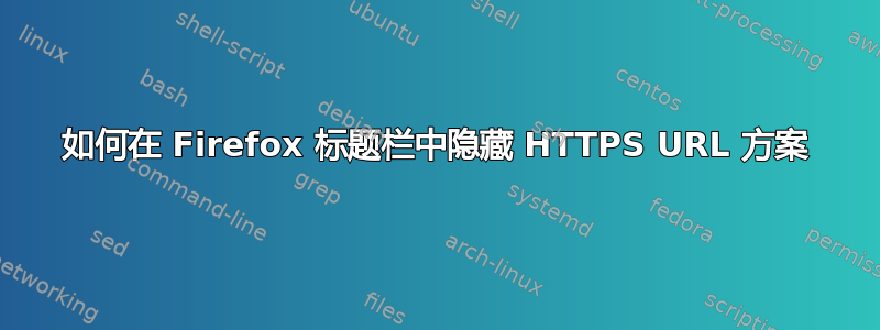 如何在 Firefox 标题栏中隐藏 HTTPS URL 方案