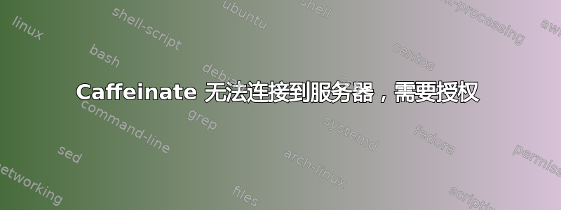 Caffeinate 无法连接到服务器，需要授权