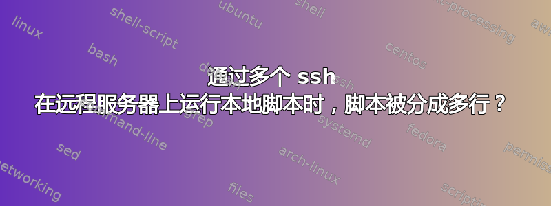 通过多个 ssh 在远程服务器上运行本地脚本时，脚本被分成多行？