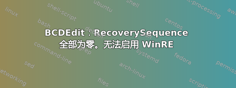 BCDEdit：RecoverySequence 全部为零。无法启用 WinRE